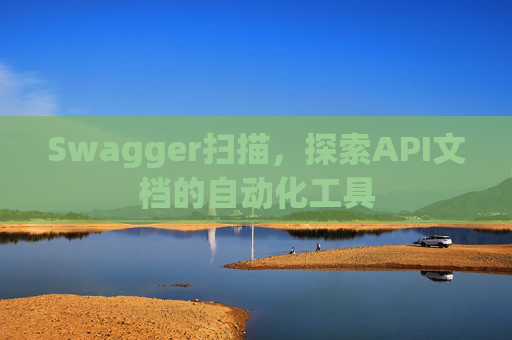 Swagger扫描，探索API文档的自动化工具